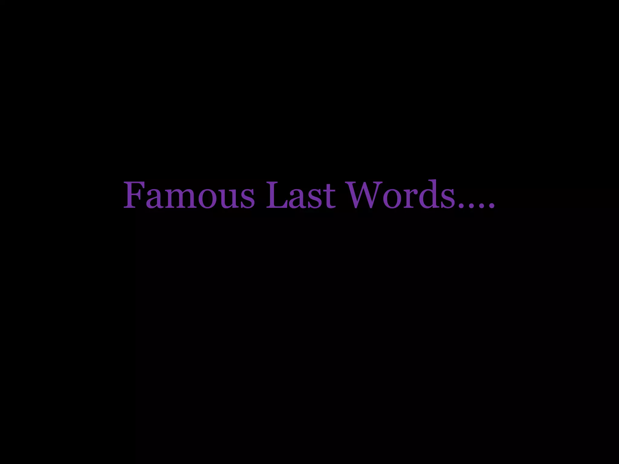 Famous Last Words….
