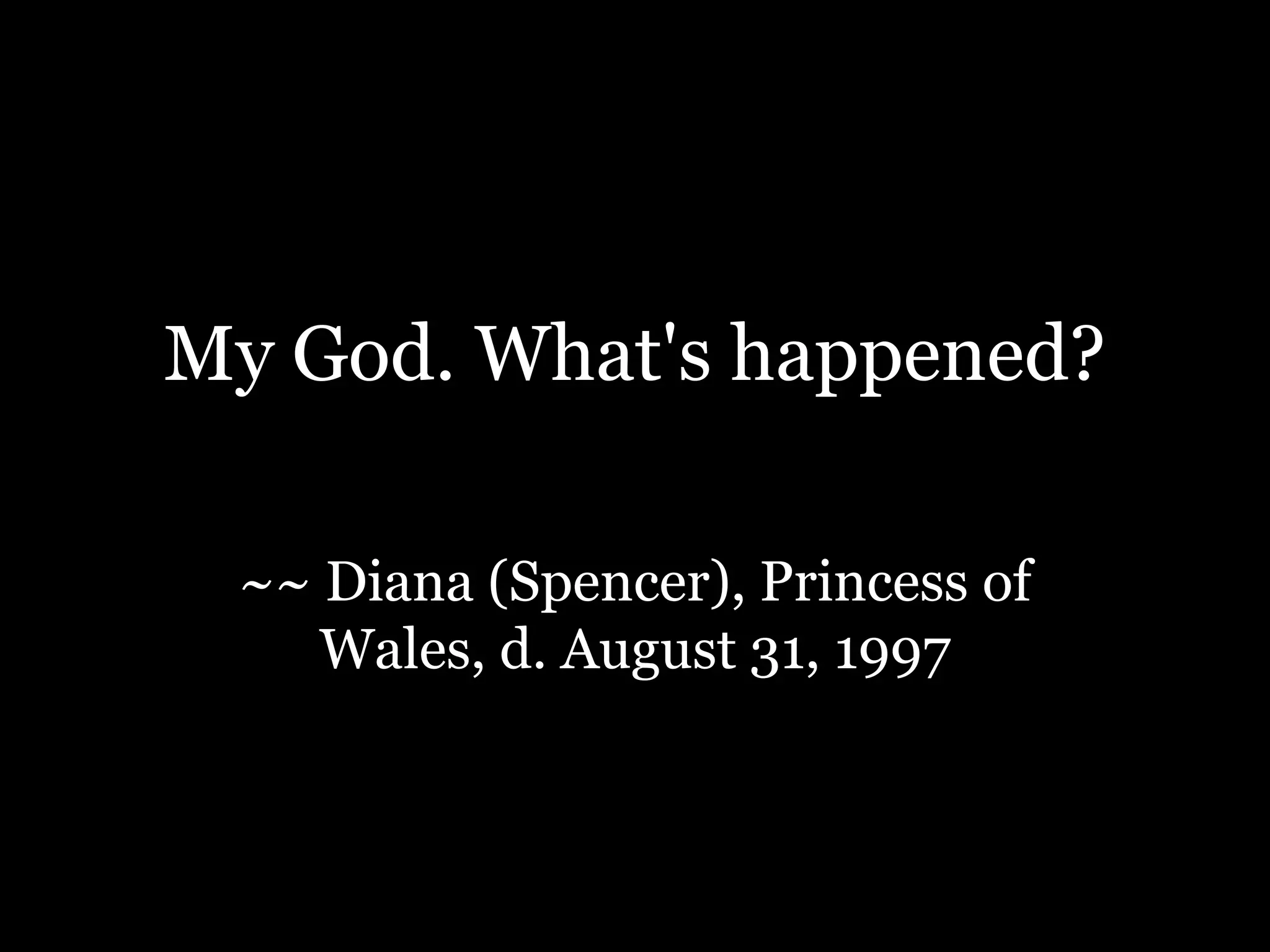 My God. What's happened?~~ Diana (Spencer), Princess of Wales, d. August 31, 1997
