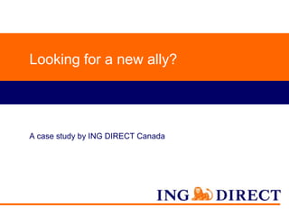 Looking for a new ally?

A case study by ING DIRECT Canada

 