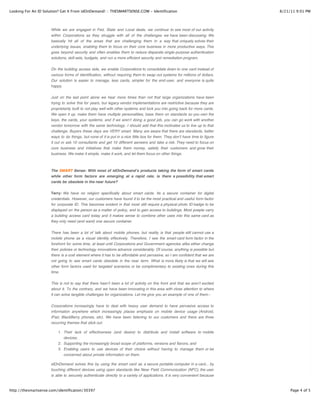 Looking For An ID Solution? Get It From idOnDemand! :: THESMARTSENSE.COM - Identification                                      8/21/11 9:01 PM




                      While we are engaged in Fed, State and Local deals, we continue to see most of our activity
                      within Corporations as they struggle with all of the challenges we have been discussing. We
                      basically hit all of the areas that are challenging them in a way that uniquely solves their
                      underlying issues, enabling them to focus on their core business in more productive ways. This
                      goes beyond security and often enables them to reduce disparate single-purpose authentication
                      solutions, skill sets, budgets, and run a more efficient security and remediation program.


                      On the building access side, we enable Corporations to consolidate down to one card instead of
                      various forms of identification, without requiring them to swap out systems for millions of dollars.
                      Our solution is easier to manage, less cards, simpler for the end-user, and everyone is quite
                      happy.


                      Just on the last point alone we hear more times than not that large organizations have been
                      trying to solve this for years, but legacy vendor implementations are restrictive because they are
                      proprietarily built to not play well with other systems and lock you into going back for more cards.
                      We open it up, make them have multiple personalities, base them on standards so you own the
                      keys, the cards, your systems, and if we arenʼt doing a good job, you can go work with another
                      vendor tomorrow with the same technology. I should add that this motivates us to live up to that
                      challenge. Buyers these days are VERY smart. Many are aware that there are standards, better
                      ways to do things, but none of it is put in a nice little box for them. They donʼt have time to figure
                      it out or ask 10 consultants and get 10 different asnwers and take a risk. They need to focus on
                      core business and initiatives that make them money, satisfy their customers and grow their
                      business. We make it simple, make it work, and let them focus on other things.



                      The SMART Sense: With most of idOnDemandʼs products taking the form of smart cards
                      while other form factors are emerging at a rapid rate, is there a possibility that smart
                      cards be obsolete in the near future?


                      Terry: We have no religion specifically about smart cards. Its a secure container for digital
                      credentials. However, our customers have found it to be the most practical and useful form factor
                      for corporate ID. This becomes evident in that most still require a physical photo ID badge to be
                      displayed on the person as a matter of policy, and to gain access to buildings. Most poeple carry
                      a building access card today and it makes sense to combine other uses into this same card as
                      they only need (and want) one secure container.

                      There has been a lot of talk about mobile phones, but reality is that people still cannot use a
                      mobile phone as a visual identity effectively. Therefore, I see the smart card form factor in the
                      forefront for some time, at least until Corporations and Government agencies alike either change
                      their policies or technology innovations advance considerably. Of course, anything is possible but
                      there is a cost element where it has to be affordable and pervasive, so I am confident that we are
                      not going to see smart cards obsolete in the near term. What is more likely is that we will see
                      other form factors used for targeted scenarios or be complimentary to existing ones during this
                      time.

                      This is not to say that there hasnʼt been a lot of activity on this front and that we arenʼt excited
                      about it. To the contrary, and we have been innovating in this area with close attention to where
                      it can solve tangible challenges for organizations. Let me give you an example of one of them:-

                      Corporations increasingly have to deal with heavy user demand to have pervasive access to
                      information anywhere which increasingly places emphasis on mobile device usage (Android,
                      iPad, BlackBerry phones, etc). We have been listening to our customers and there are three
                      recurring themes that stick out.

                          1. Their lack of effectiveness (and desire) to distribute and install software to mobile
                             devices;
                          2. Supporting the increasingly broad scope of platforms, versions and flavors; and
                          3. Enabling users to use devices of their choice without having to manage them or be
                             concerned about private information on them.

                      idOnDemand solves this by using the smart card as a secure portable computer in a card... by
                      touching different devices using open standards like Near Field Communication (NFC), the user
                      is able to securely authenticate directly to a variety of applications. It is very convenient because


http://thesmartsense.com/identification/30397                                                                                       Page 4 of 5
 