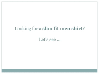 Looking for a slim fit men shirt?

           Let’s see …
 