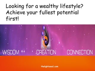 Looking for a wealthy lifestyle?
Achieve your fullest potential
first!
thelightseed.com
 