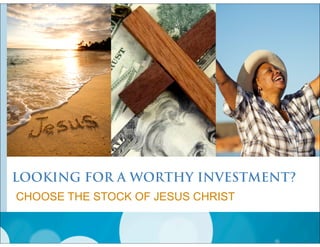 LOOKING FOR A WORTHY INVESTMENT?
CHOOSE THE STOCK OF JESUS CHRIST

 