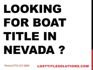 LOOKING
FOR BOAT
TITLE IN
NEVADA ?
LOSTTITLESOLUTIONS.COM
 