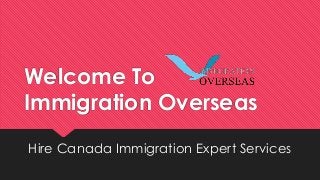 Welcome To 
Immigration Overseas 
Hire Canada Immigration Expert Services 
 