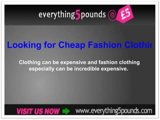 Looking for Cheap Fashion Clothing? Clothing can be expensive and fashion clothing especially can be incredible expensive.  
