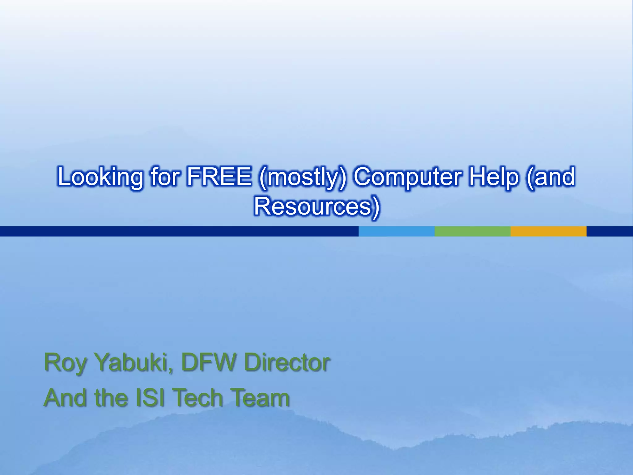 Looking for FREE (mostly) Computer Help (and
                 Resources)




Roy Yabuki, DFW Director
And the ISI Tech Team
 