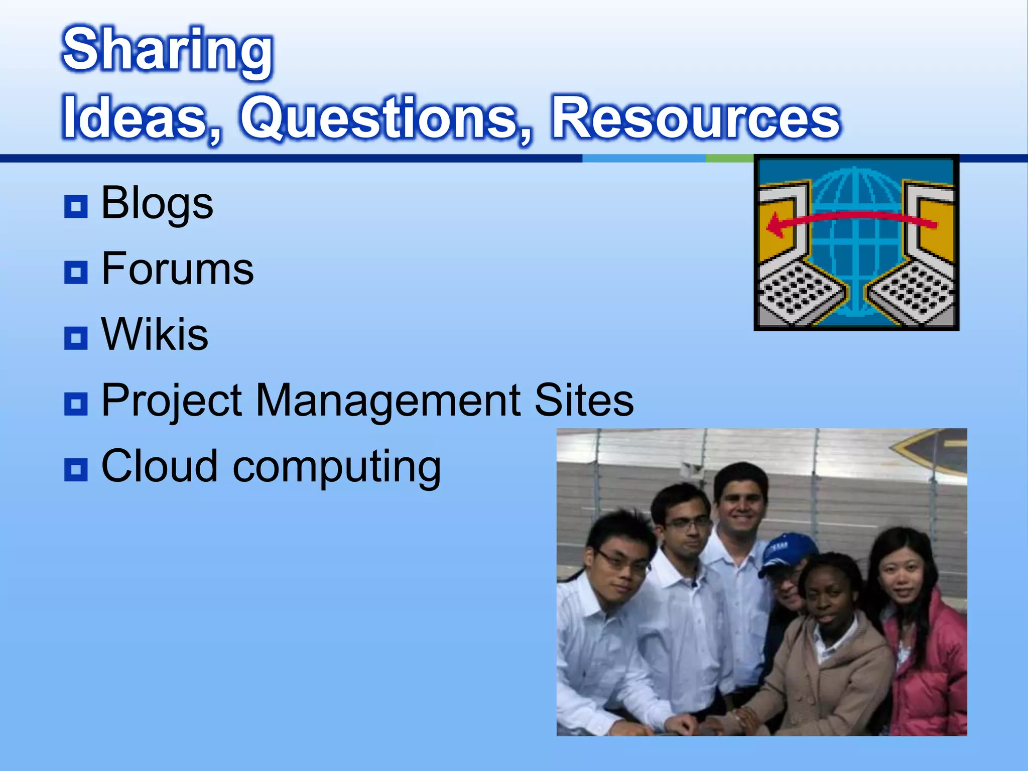 Sharing
Ideas, Questions, Resources
 Blogs
 Forums

 Wikis

 Project Management Sites

 Cloud computing
 