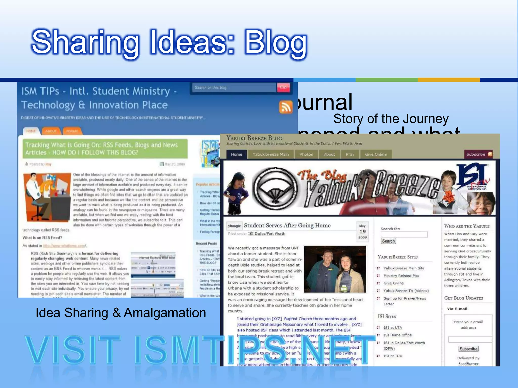 Sharing Ideas: Blog
 Like a Ship’s Log or a Journal
                              Story of the Journey
 Observations, What happened and what
  was learned
 Chronological but searchable




Idea Sharing & Amalgamation
 