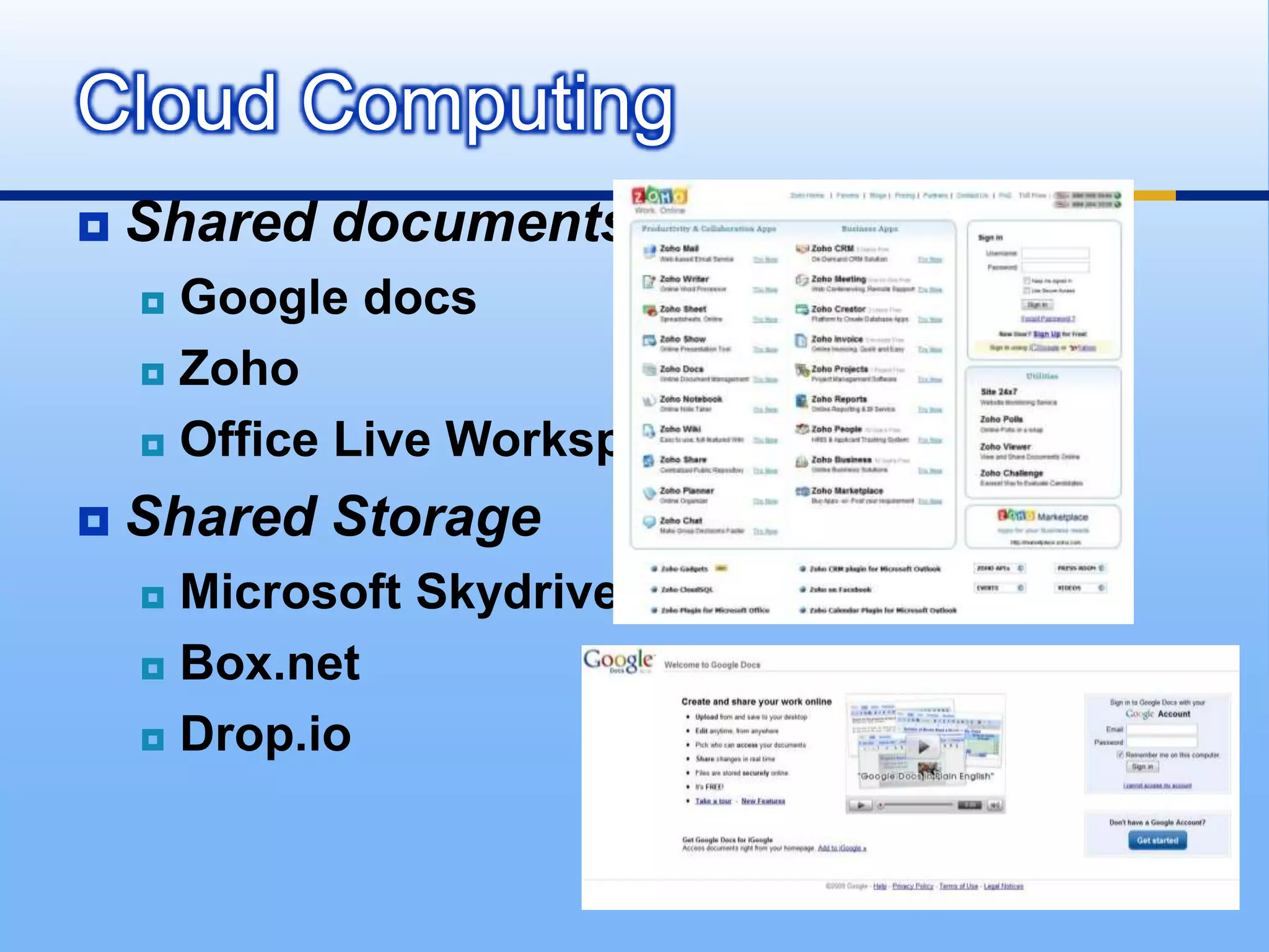 Cloud Computing
   Shared documents
     Google docs
     Zoho

     Office Live Workspace

   Shared Storage
     Microsoft Skydrive
     Box.net

     Drop.io
 