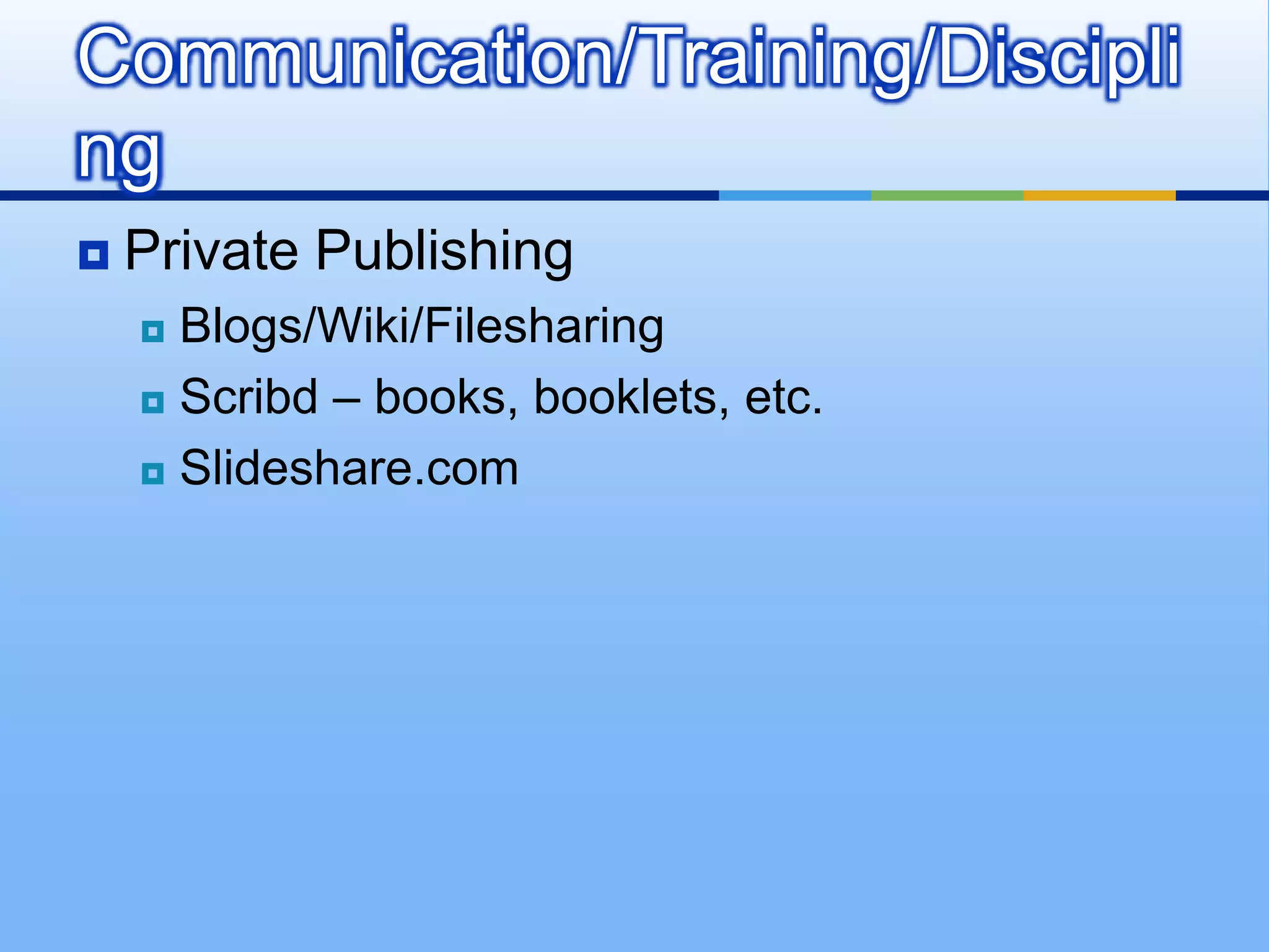Communication/Training/Discipli
ng
   Private Publishing
     Blogs/Wiki/Filesharing
     Scribd – books, booklets, etc.

     Slideshare.com
 
