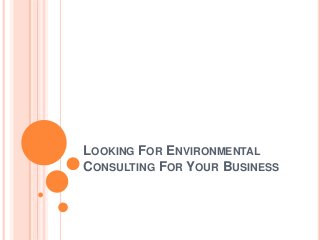 LOOKING FOR ENVIRONMENTAL
CONSULTING FOR YOUR BUSINESS
 