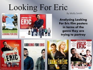 Looking For EricBy Molly Smith
Analysing Looking
For Eric film posters
in terms of the
genre they are
trying to portray
 
