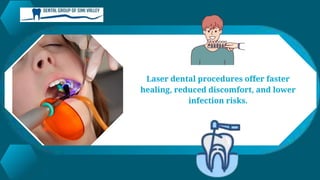 Laser dental procedures offer faster
healing, reduced discomfort, and lower
infection risks.
 