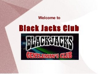 Welcome to 
Black Jacks Club 
 