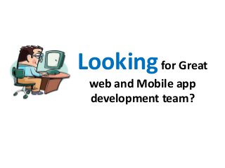 Lookingfor Great
web and Mobile app
development team?
 