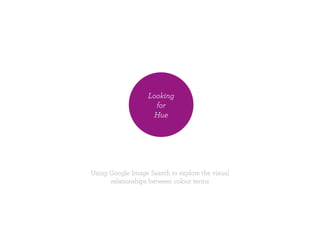 Using Google Image Search to explore the visual
relationships between colour terms
Looking
for
Hue
 