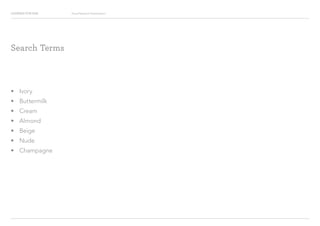 Looking for Hue Visual Research Presentation
?? Ivory
?? Buttermilk
?? Cream
?? Almond
?? Beige
?? Nude
?? Champagne
Search Terms
 