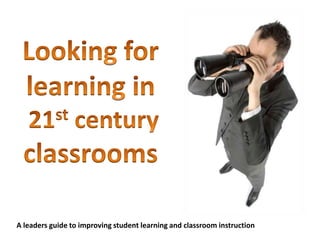 Looking for learning in 21st century classrooms A leaders guide to improving student learning and classroom instruction 
