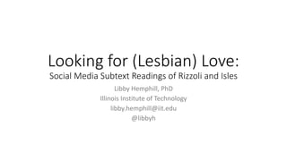 Looking for (Lesbian) Love:
Social Media Subtext Readings of Rizzoli and Isles
Libby Hemphill, PhD
Illinois Institute of Technology
libby.hemphill@iit.edu
@libbyh
 
