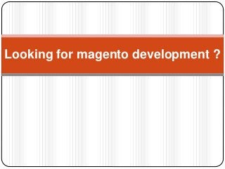 Looking for magento development ?
 