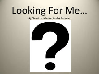 Looking For Me
By Char-Asia Johnson & Max Trumper

 