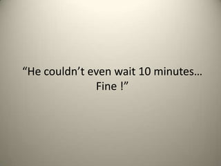 He couldnt even wait 10 minutes
Fine !

 