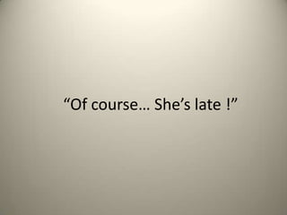 Of course Shes late !

 