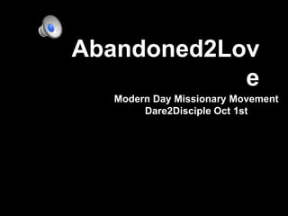 Abandoned2Lov
            e
  Modern Day Missionary Movement
       Dare2Disciple Oct 1st
 