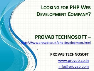 LOOKING FOR PHP WEB
DEVELOPMENT COMPANY?
PROVAB TECHNOSOFT
www.provab.co.in
info@provab.com
PROVAB TECHNOSOFT –
http://www.provab.co.in/php-development.html
 