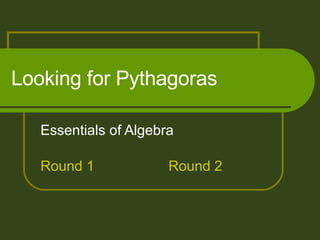 Looking for Pythagoras Essentials of Algebra Round 1 Round 2 