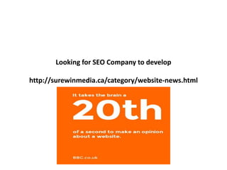 Looking for SEO Company to develop 
http://surewinmedia.ca/category/website-news.html 
