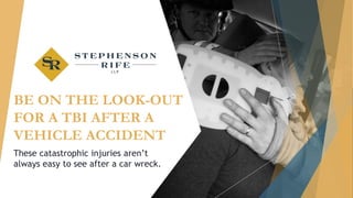 BE ON THE LOOK-OUT
FOR A TBI AFTER A
VEHICLE ACCIDENT
These catastrophic injuries aren’t
always easy to see after a car wreck.
 