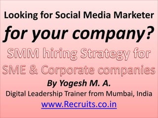 Looking for Social Media Marketer

for your company?
By Yogesh M. A.
Digital Leadership Trainer from Mumbai, India

www.Recruits.co.in

 