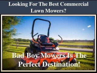 Looking For The Best Commercial
Lawn Mowers?
Bad Boy Mowers Is The
Perfect Destination!
 