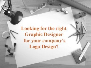 Looking for the right
Graphic Designer
for your company's
Logo Design?
 