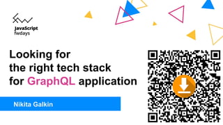 Looking for
the right tech stack
for GraphQL application
Nikita Galkin
 