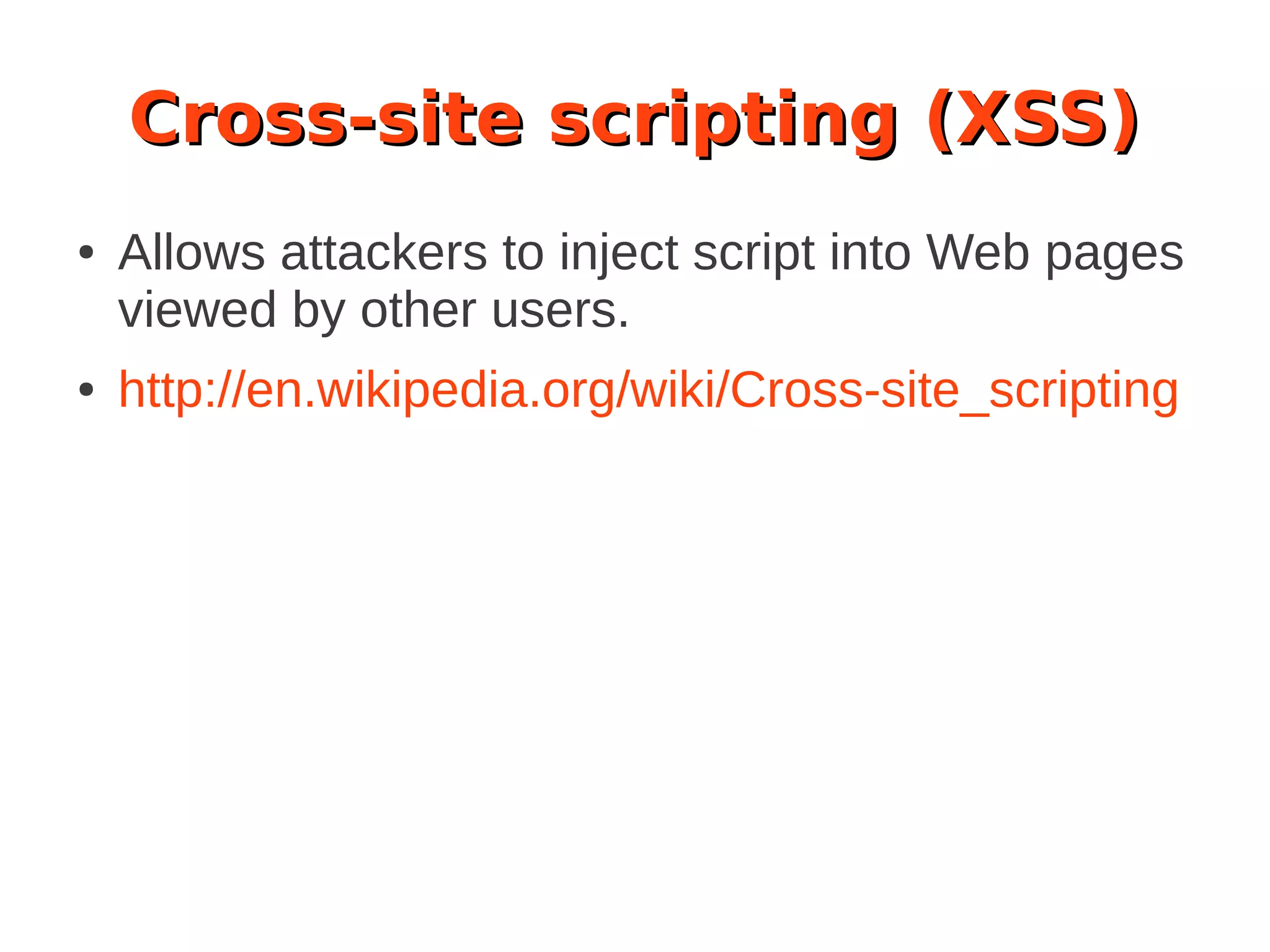 Cross-site scripting (XSS)
● Allows attackers to inject script into Web pages
viewed by other users.
● http://en.wikipedia.org/wiki/Cross-site_scripting