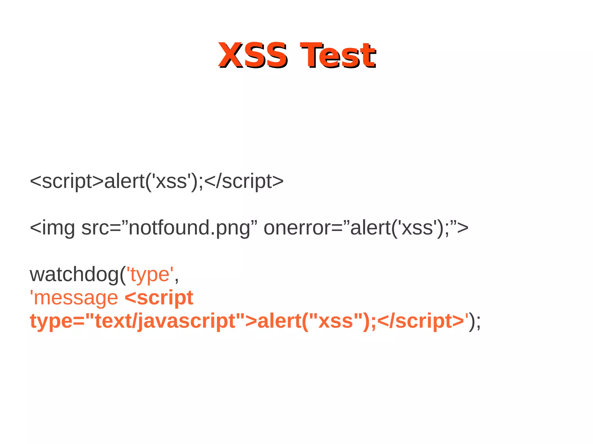 XSS Test
<script>alert('xss');</script>
<img src=”notfound.png” onerror=”alert('xss');”>
watchdog('type',
'message <script
type="text/javascript">alert("xss");</script>');