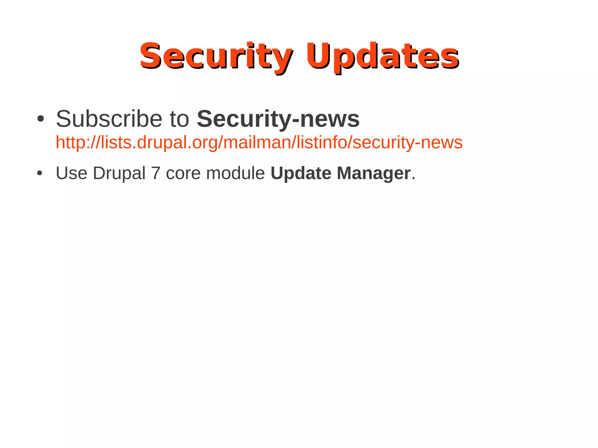 Security Updates
● Subscribe to Security-news
http://lists.drupal.org/mailman/listinfo/security-news
● Use Drupal 7 core module Update Manager.