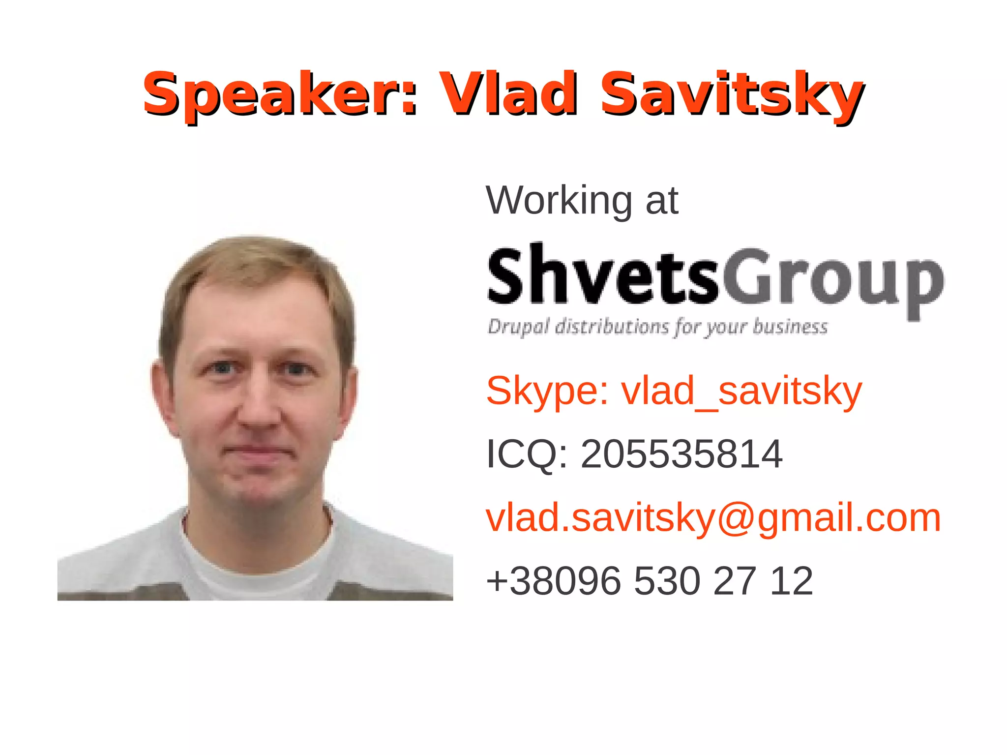 Speaker: Vlad Savitsky
Working at
Skype: vlad_savitsky
ICQ: 205535814
vlad.savitsky@gmail.com
+38096 530 27 12