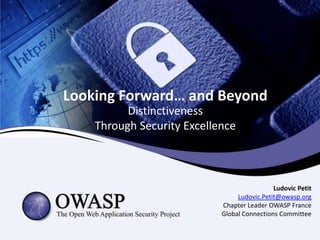 Looking Forward… and Beyond
          Distinctiveness
    Through Security Excellence



                                             Ludovic Petit
                                 Ludovic.Petit@owasp.org
                            Chapter Leader OWASP France
                            Global Connections Committee
 