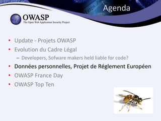 Agenda


• Update - Projets OWASP
• Evolution du Cadre Légal
    Developers, Sofware makers held liable for code?
• Données personnelles, Projet de Réglement Européen
• OWASP France Day
• OWASP Top Ten
 