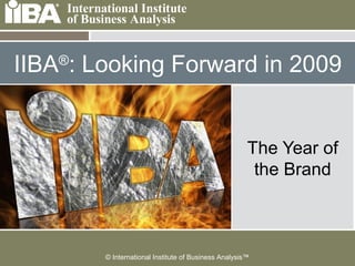 © International Institute of Business Analysis™
 Cover this area with a
picture related to your
presentation. It can
be humorous.
 Make sure you look at
the Notes Pages for
more information
about how to use the
template.
IIBA®
: Looking Forward in 2009
The Year of
the Brand
 