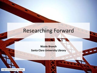 Researching Forward
Nicole Branch
Santa Clara University Library
Image courtesy of Flickr user ohadby.
 