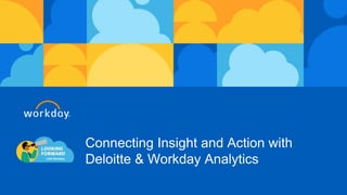 Connecting Insight and Action with
Deloitte & Workday Analytics
 