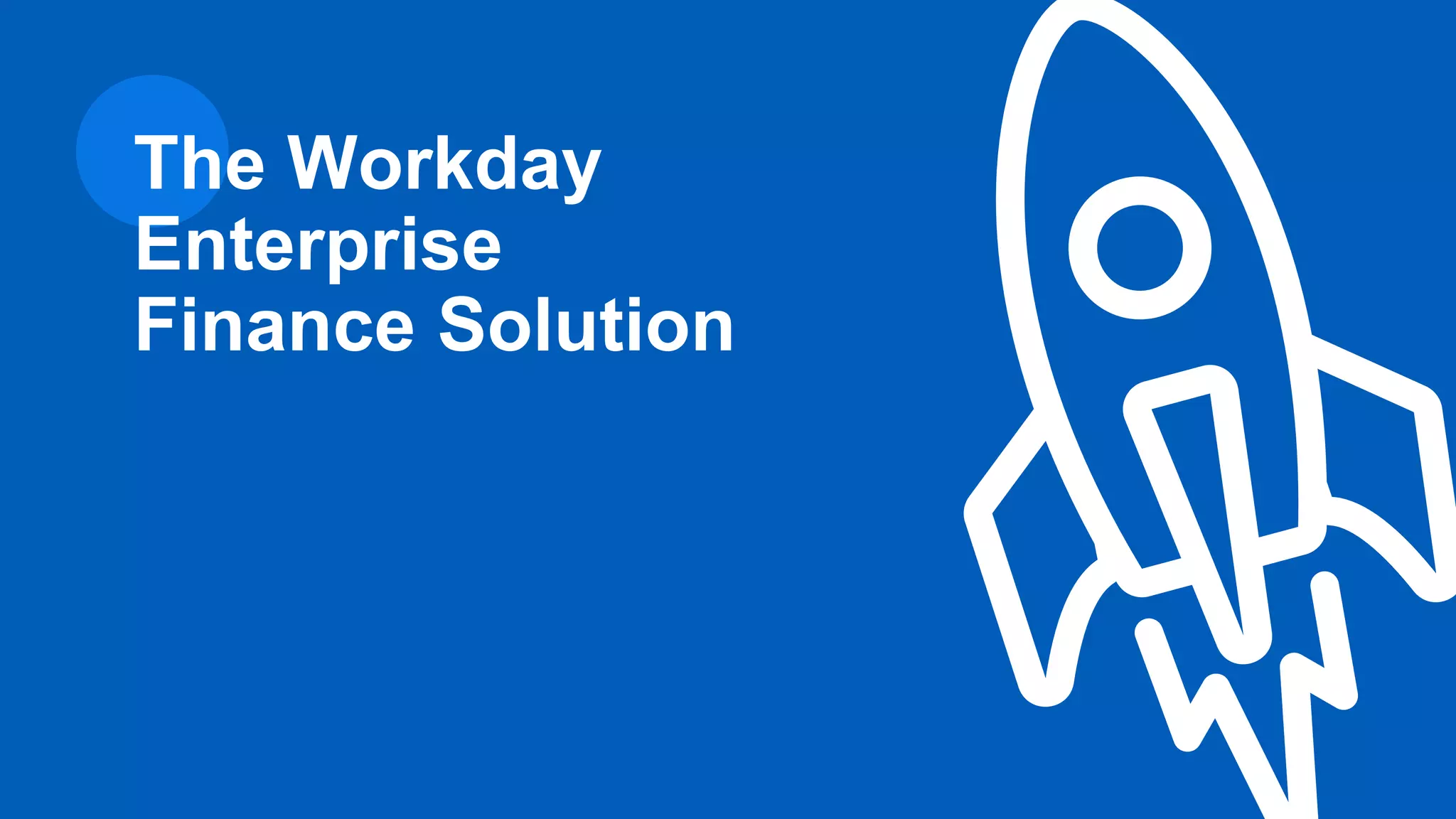 The Workday
Enterprise
Finance Solution
 