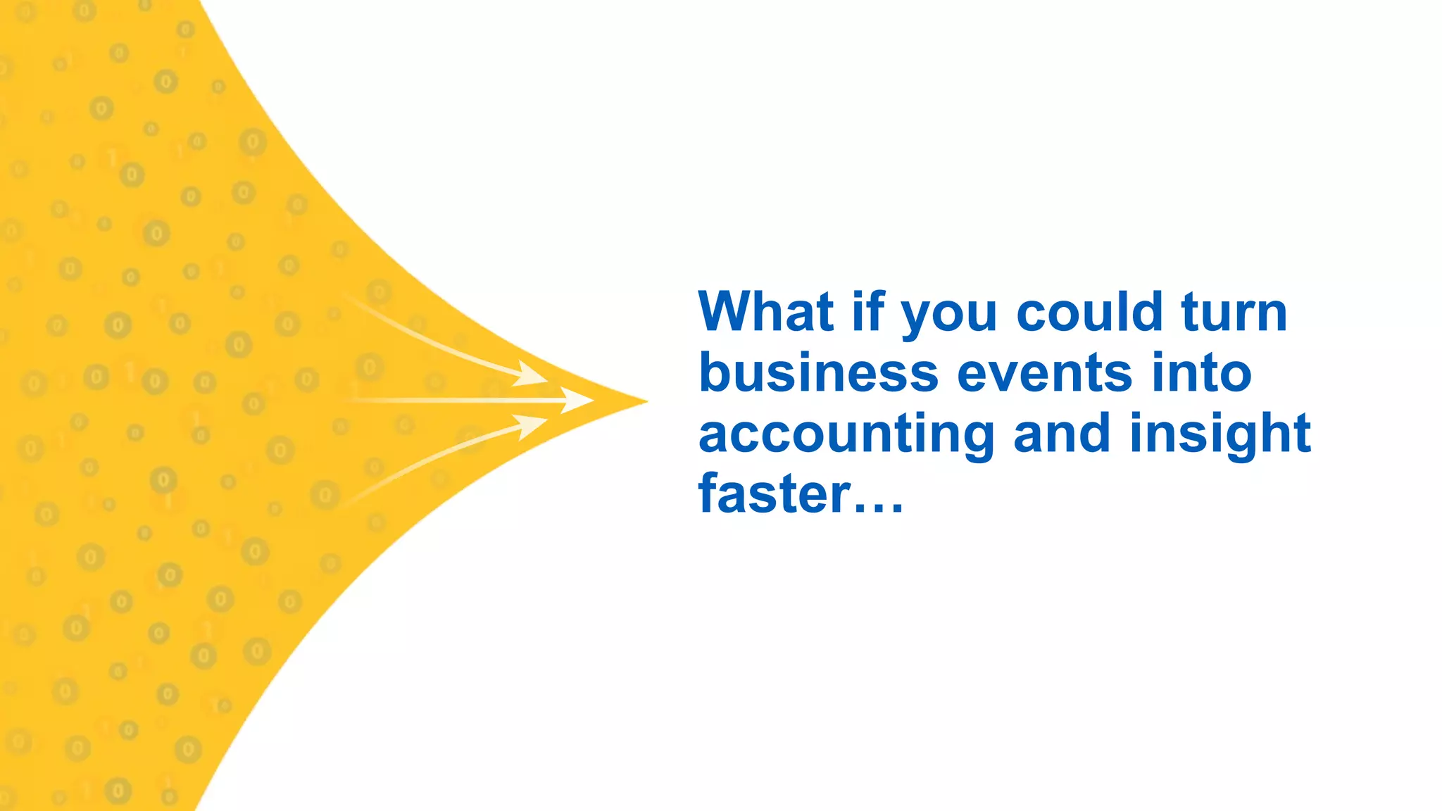 What if you could turn
business events into
accounting and insight
faster…
 