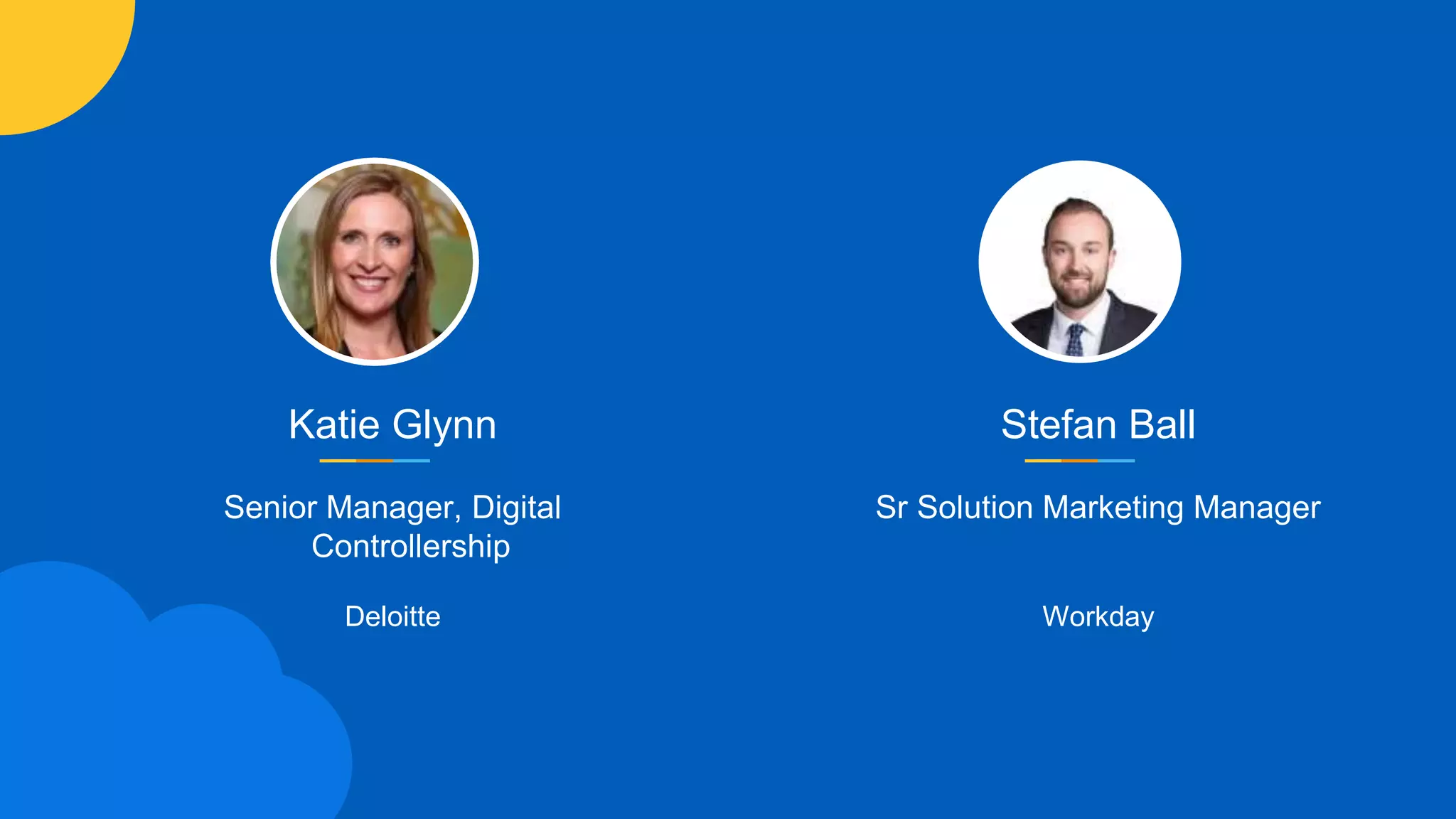 Katie Glynn
Senior Manager, Digital
Controllership
Deloitte
Stefan Ball
Sr Solution Marketing Manager
Workday
 