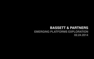BASSETT & PARTNERS
EMERGING PLATFORMS EXPLORATION!
02.24.2014!
!
 